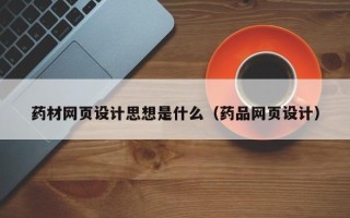 玉环药材网页设计思想是什么（药品网页设计）